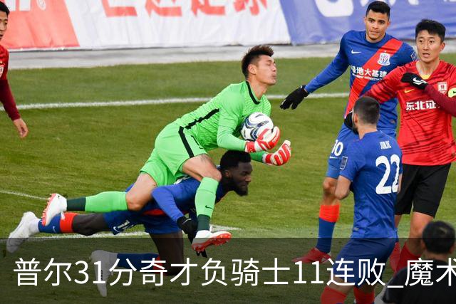 普尔31分奇才负骑士11连败 魔术负老鹰止3连胜
